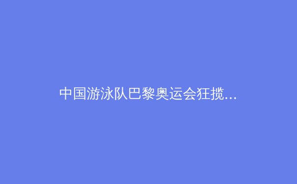 中国游泳队巴黎奥运会狂揽7金，揭秘背后的“黑科技”助力 - 4