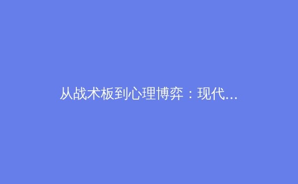 从战术板到心理博弈：现代体育竞技背后的科学与艺术 - 2